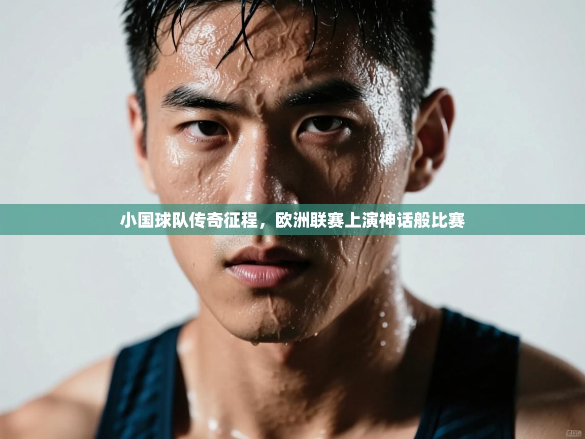 开云体育英文版入口-小国球队传奇征程,欧洲联赛上演神话般比赛 第4张