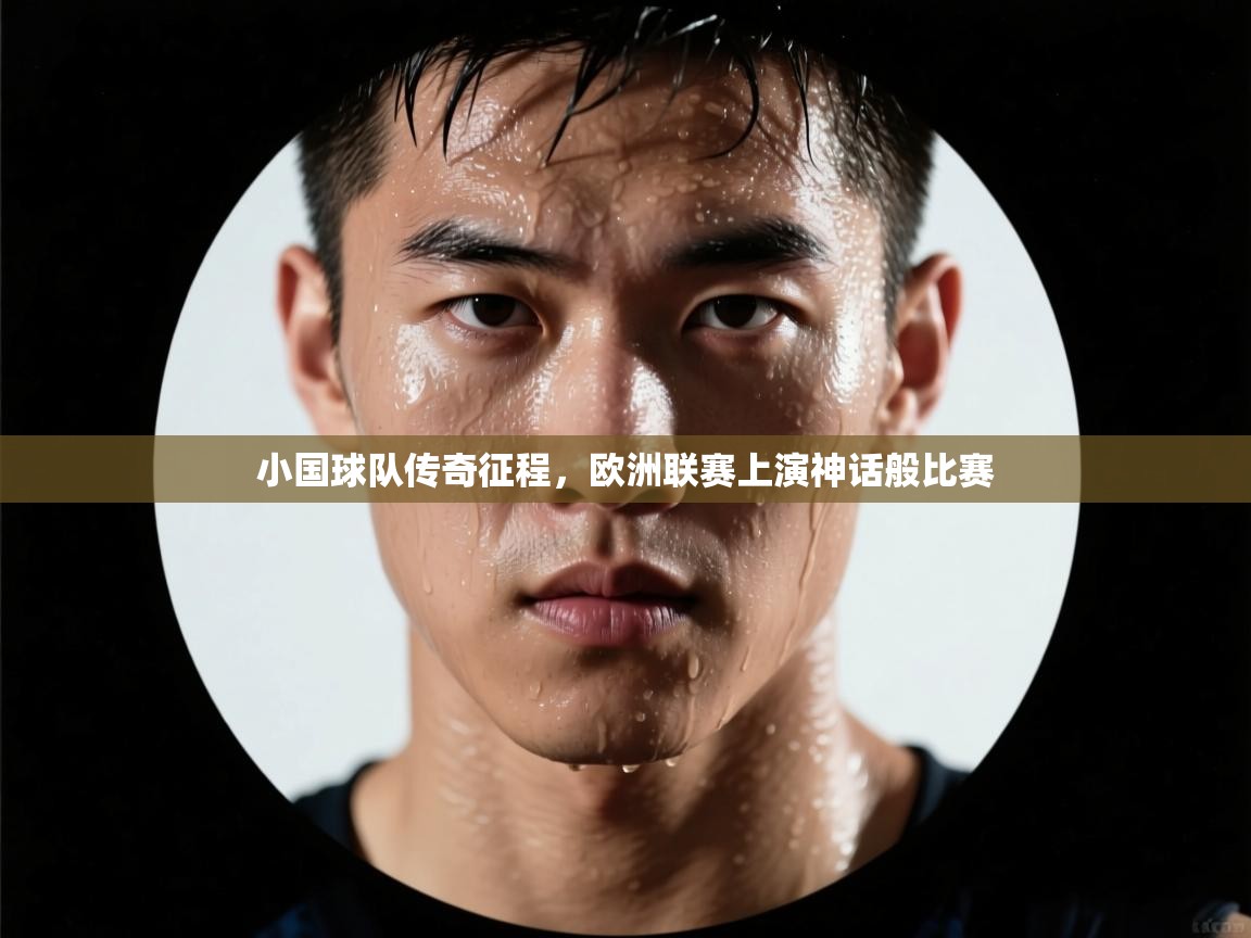开云体育英文版入口-小国球队传奇征程,欧洲联赛上演神话般比赛 第3张