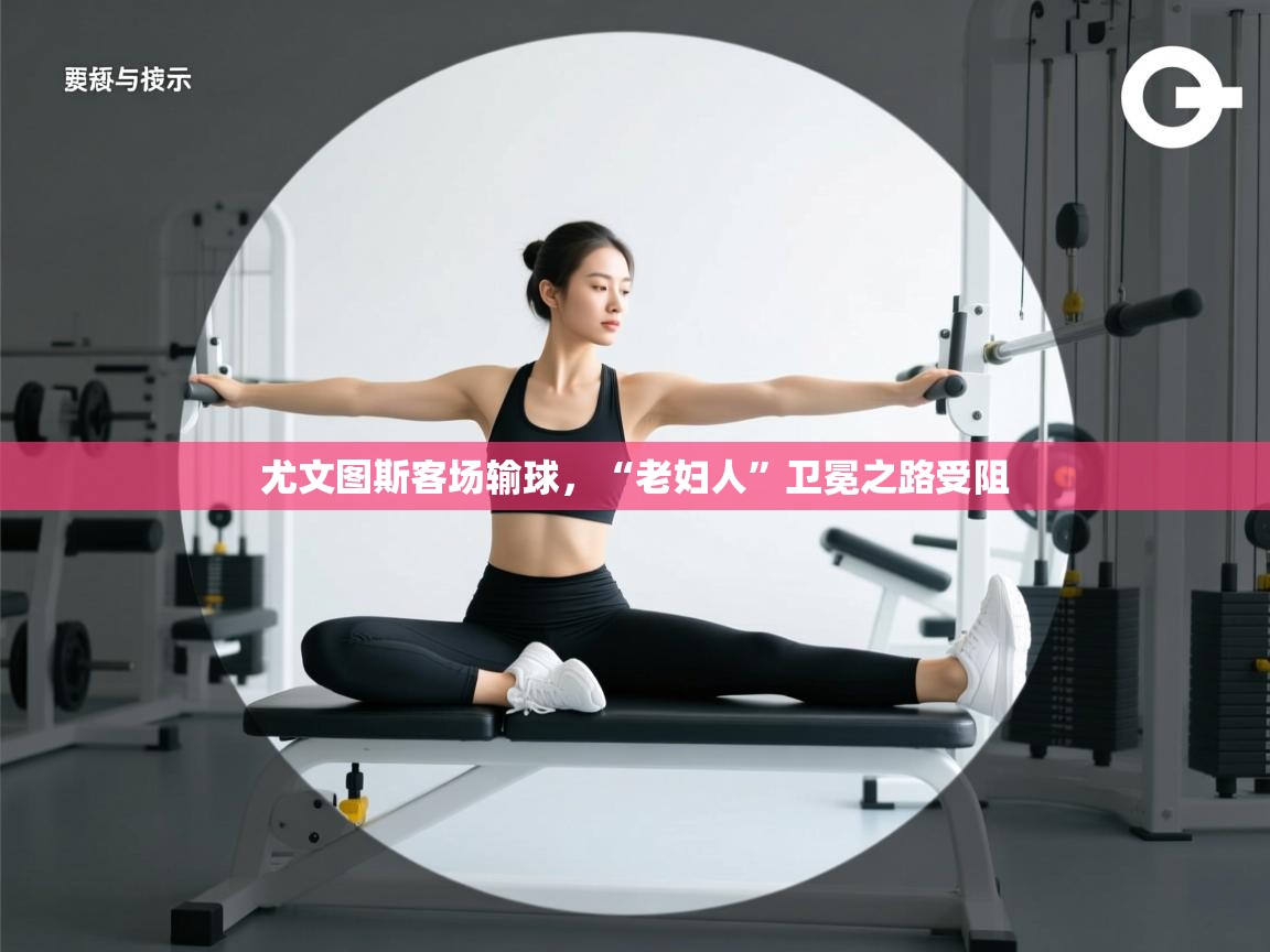 开云体育登录入口网址-尤文图斯客场输球,“老妇人”卫冕之路受阻 第2张