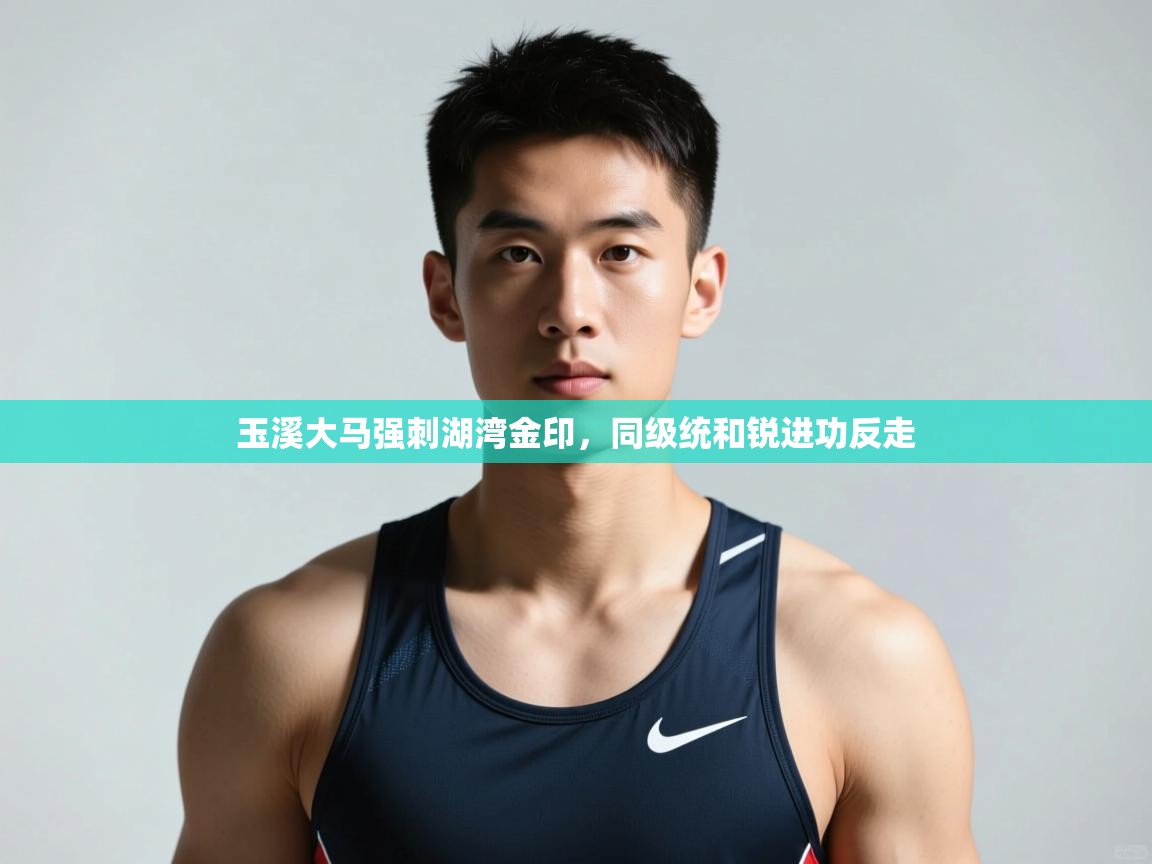 开云中国kaiyun·体育官方网站-玉溪大马强刺湖湾金印,同级统和锐进功反走 第2张